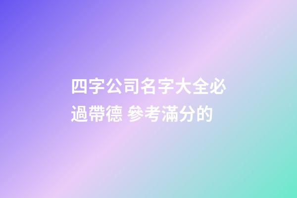 四字公司名字大全必過帶德 參考滿分的-第1張-公司起名-玄機派
